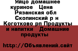 Яйцо домашнее куриное › Цена ­ 7 - Рязанская обл., Скопинский р-н, Коготково рп Продукты и напитки » Домашние продукты   